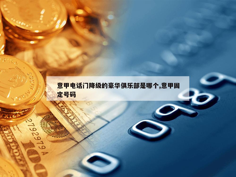 意甲电话门降级的豪华俱乐部是哪个,意甲固定号码